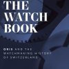 The Watch Book - Oris and the Watchmaking History of Switzerland 9783961714629